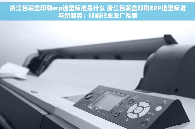 浙江包装盒印刷erp选型标准是什么 浙江包装盒印刷ERP选型标准与新趋势：印刷行业及厂福音