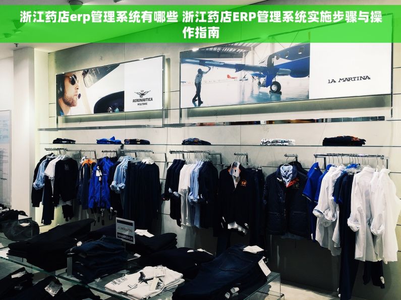 浙江药店erp管理系统有哪些 浙江药店ERP管理系统实施步骤与操作指南