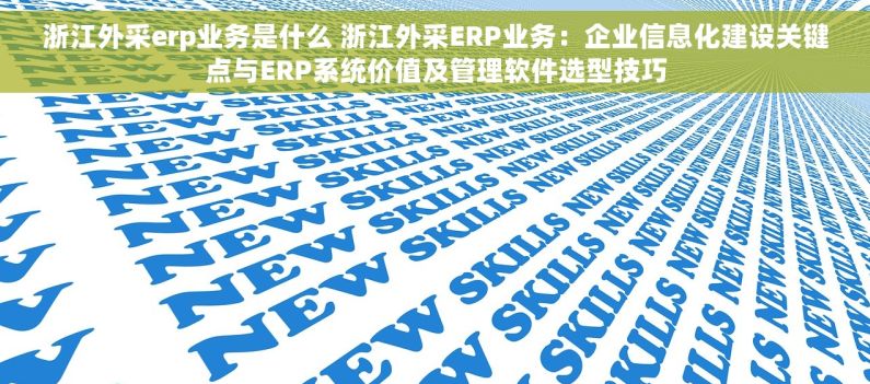 浙江外采erp业务是什么 浙江外采ERP业务：企业信息化建设关键点与ERP系统价值及管理软件选型技巧