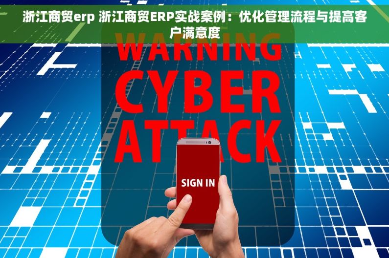 浙江商贸erp 浙江商贸ERP实战案例：优化管理流程与提高客户满意度