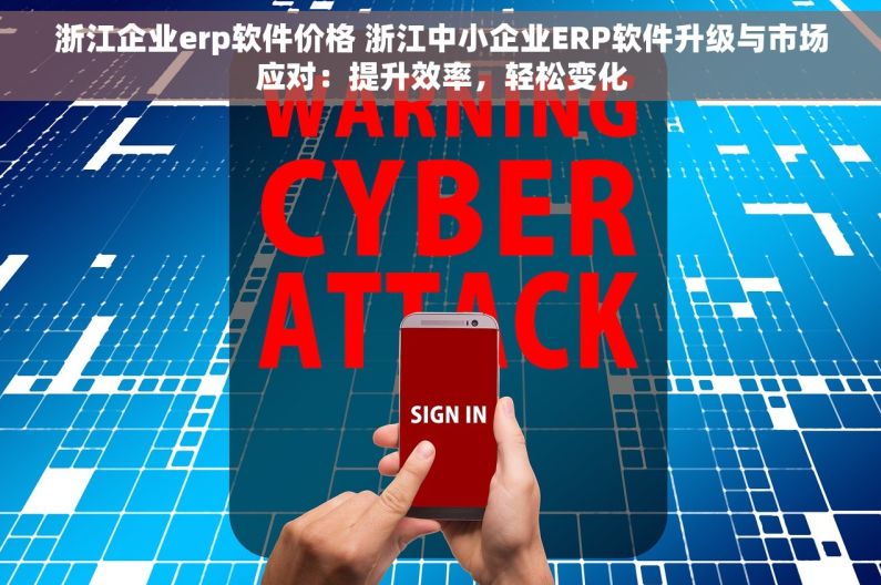 浙江企业erp软件价格 浙江中小企业ERP软件升级与市场应对：提升效率，轻松变化