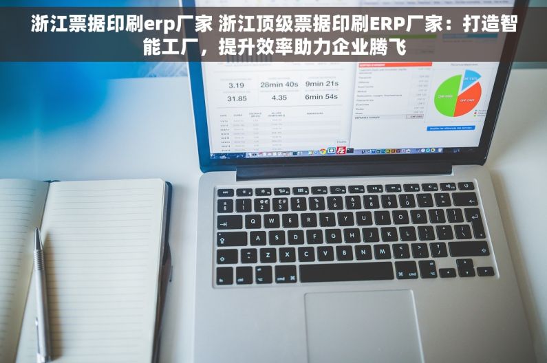 浙江票据印刷erp厂家 浙江顶级票据印刷ERP厂家：打造智能工厂，提升效率助力企业腾飞