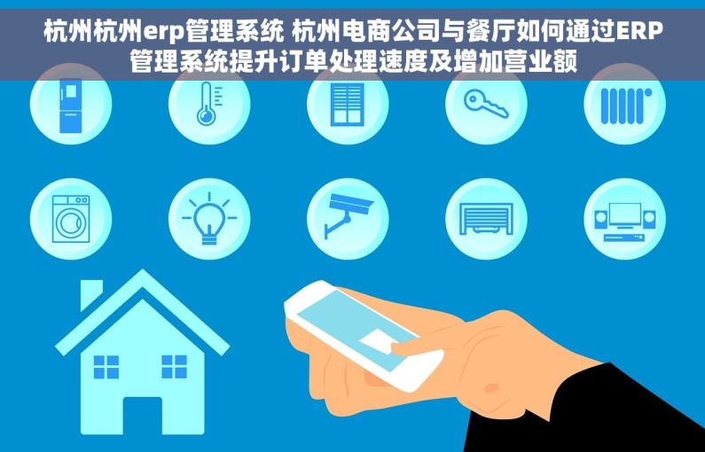 杭州杭州erp管理系统 杭州电商公司与餐厅如何通过ERP管理系统提升订单处理速度及增加营业额