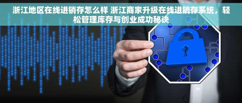 浙江地区在线进销存怎么样 浙江商家升级在线进销存系统，轻松管理库存与创业成功秘诀