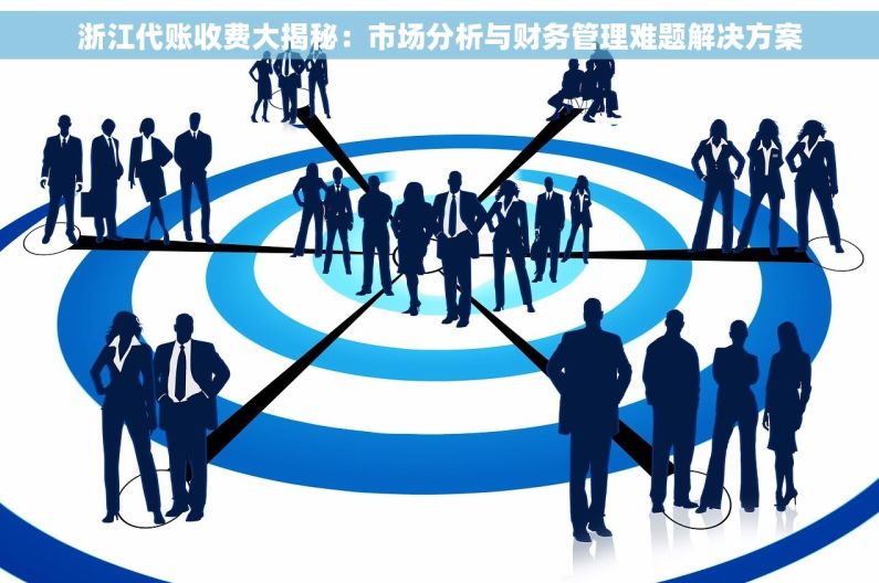 浙江代账收费大揭秘：市场分析与财务管理难题解决方案