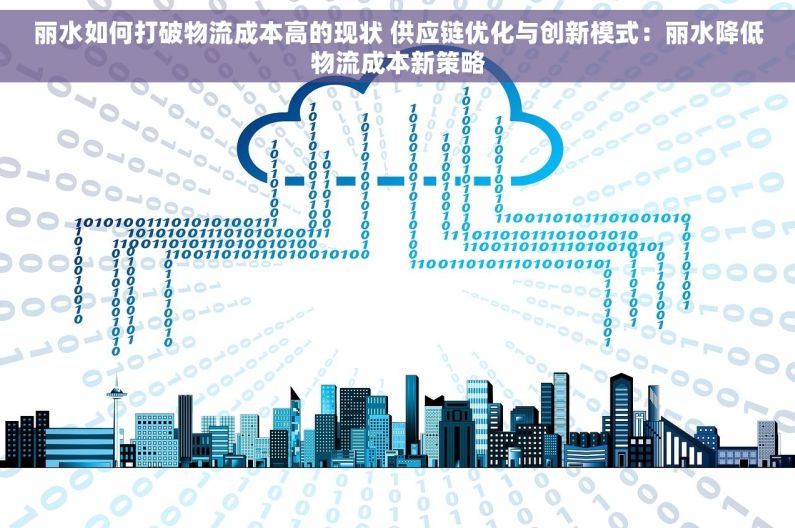 丽水如何打破物流成本高的现状 供应链优化与创新模式：丽水降低物流成本新策略