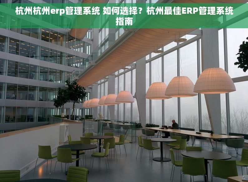 杭州杭州erp管理系统 如何选择？杭州最佳ERP管理系统指南