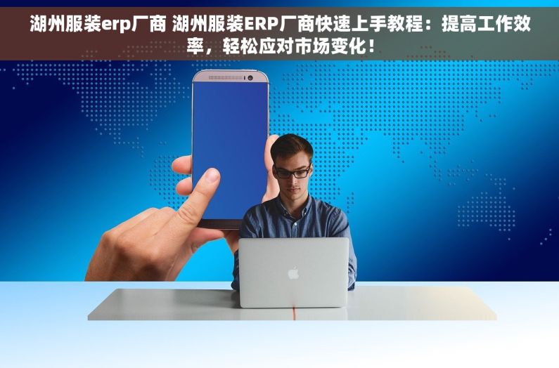 湖州服装erp厂商 湖州服装ERP厂商快速上手教程：提高工作效率，轻松应对市场变化！