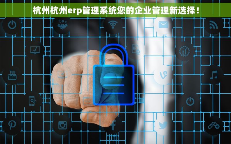 杭州杭州erp管理系统您的企业管理新选择！