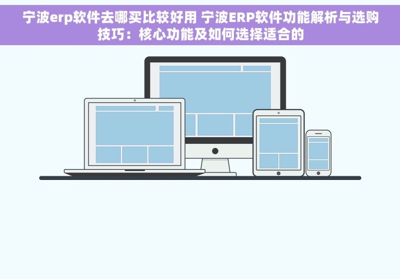 宁波erp软件去哪买比较好用 宁波ERP软件功能解析与选购技巧：核心功能及如何选择适合的