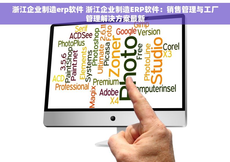 浙江企业制造erp软件 浙江企业制造ERP软件：销售管理与工厂管理解决方案最新