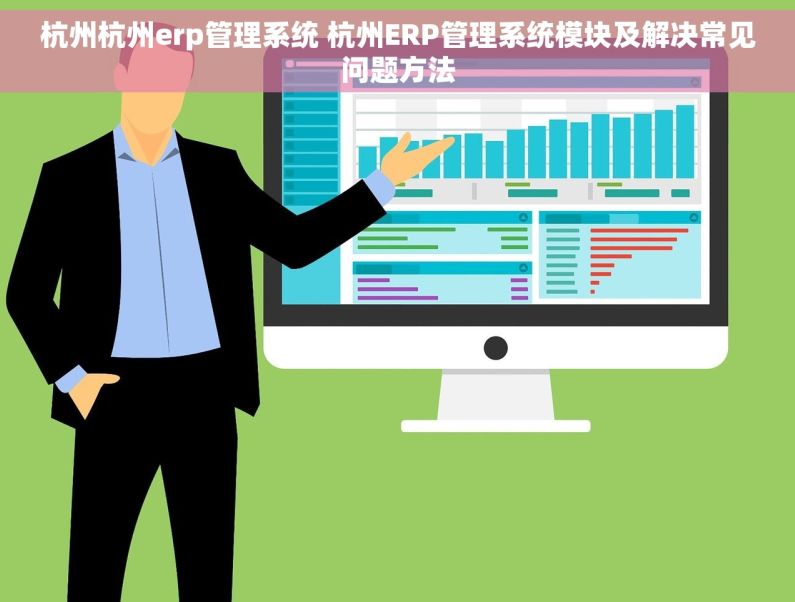 杭州杭州erp管理系统 杭州ERP管理系统模块及解决常见问题方法