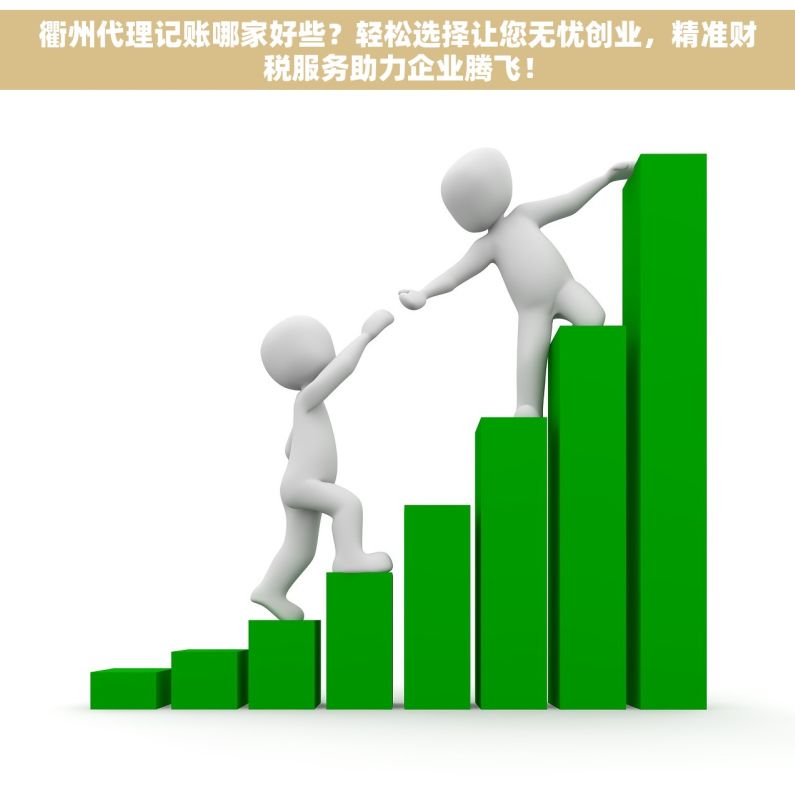 衢州代理记账哪家好些？轻松选择让您无忧创业，精准财税服务助力企业腾飞！