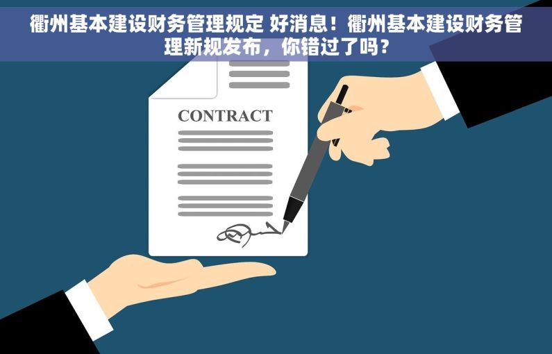 衢州基本建设财务管理规定 好消息！衢州基本建设财务管理新规发布，你错过了吗？