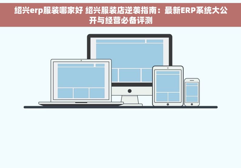 绍兴erp服装哪家好 绍兴服装店逆袭指南：最新ERP系统大公开与经营必备评测