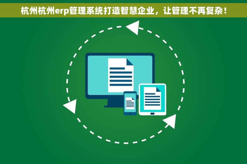杭州杭州erp管理系统打造智慧企业，让管理不再复杂！