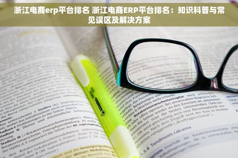 浙江电商erp平台排名 浙江电商ERP平台排名：知识科普与常见误区及解决方案