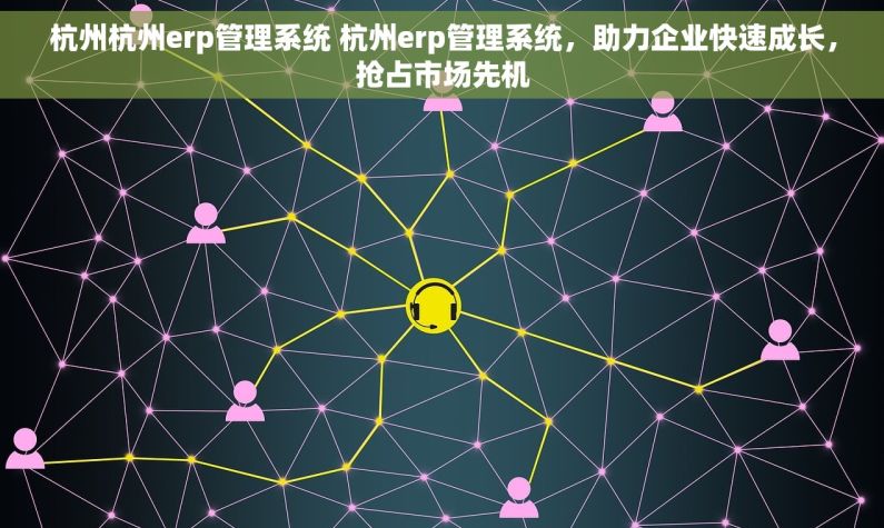 杭州杭州erp管理系统 杭州erp管理系统，助力企业快速成长，抢占市场先机