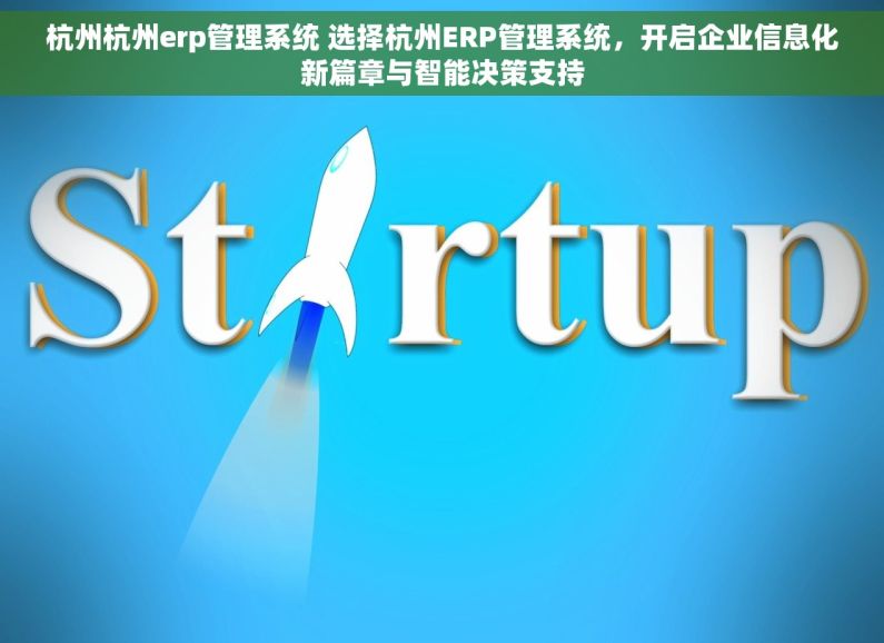 杭州杭州erp管理系统 选择杭州ERP管理系统，开启企业信息化新篇章与智能决策支持