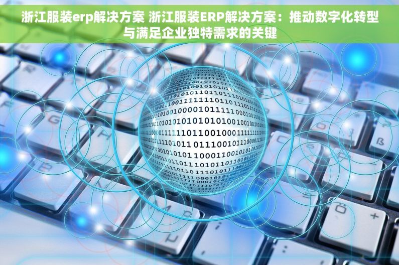 浙江服装erp解决方案 浙江服装ERP解决方案：推动数字化转型与满足企业独特需求的关键