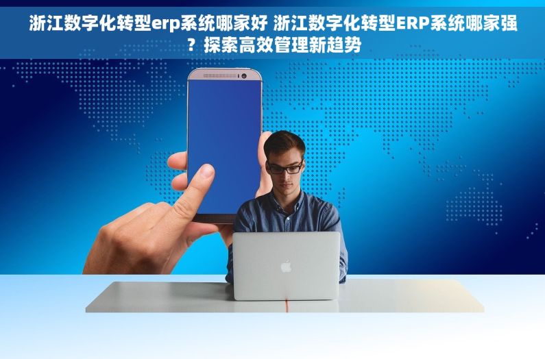 浙江数字化转型erp系统哪家好 浙江数字化转型ERP系统哪家强？探索高效管理新趋势