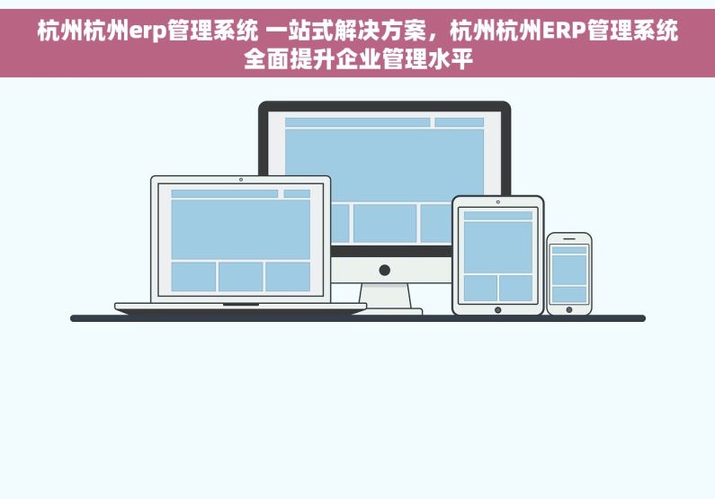 杭州杭州erp管理系统 一站式解决方案，杭州杭州ERP管理系统全面提升企业管理水平