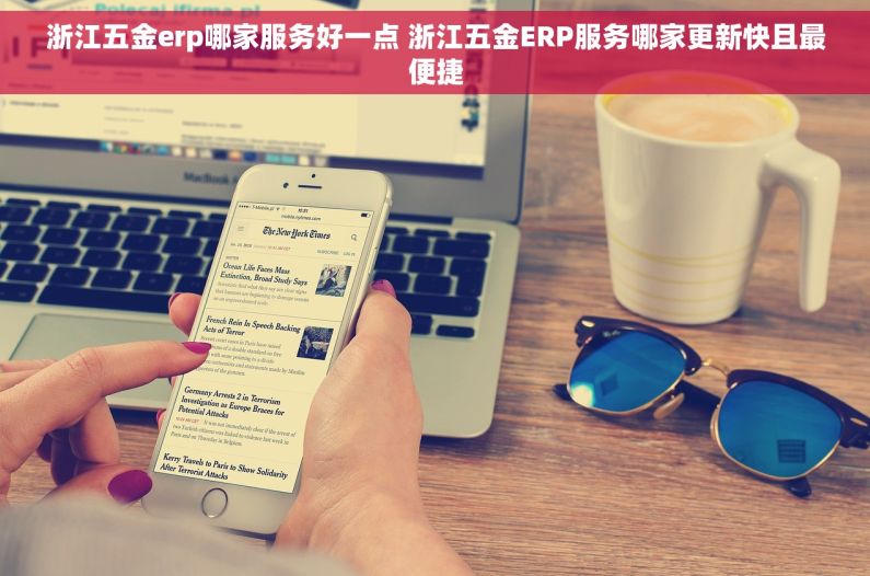 浙江五金erp哪家服务好一点 浙江五金ERP服务哪家更新快且最便捷