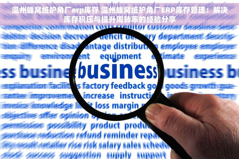 温州蜂窝纸护角厂erp库存 温州蜂窝纸护角厂ERP库存管理：解决库存积压与提升周转率的经验分享