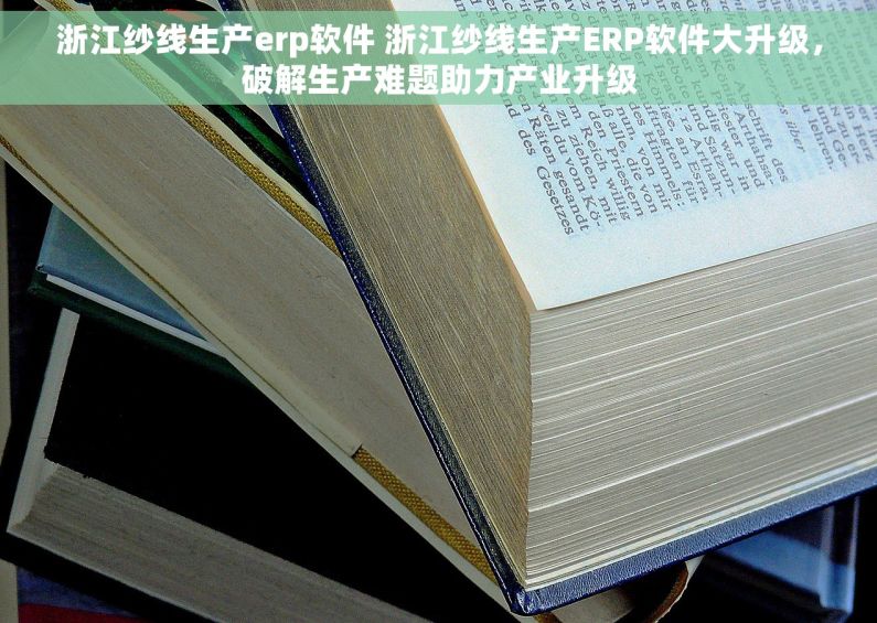 浙江纱线生产erp软件 浙江纱线生产ERP软件大升级，破解生产难题助力产业升级