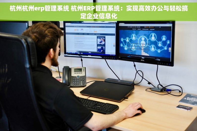 杭州杭州erp管理系统 杭州ERP管理系统：实现高效办公与轻松搞定企业信息化