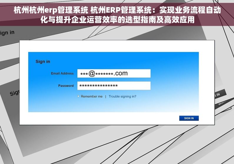 杭州杭州erp管理系统 杭州ERP管理系统：实现业务流程自动化与提升企业运营效率的选型指南及高效应用