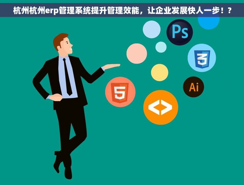 杭州杭州erp管理系统提升管理效能，让企业发展快人一步！?