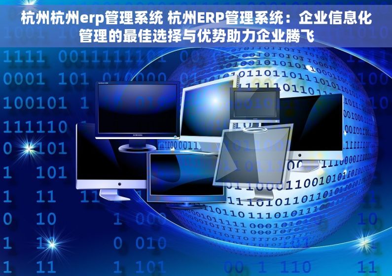 杭州杭州erp管理系统 杭州ERP管理系统：企业信息化管理的最佳选择与优势助力企业腾飞