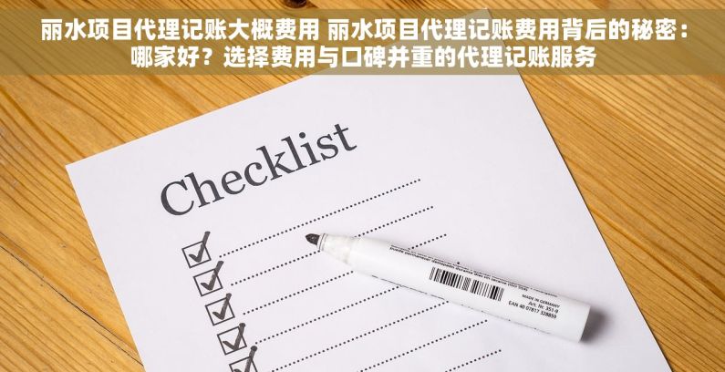 丽水项目代理记账大概费用 丽水项目代理记账费用背后的秘密：哪家好？选择费用与口碑并重的代理记账服务