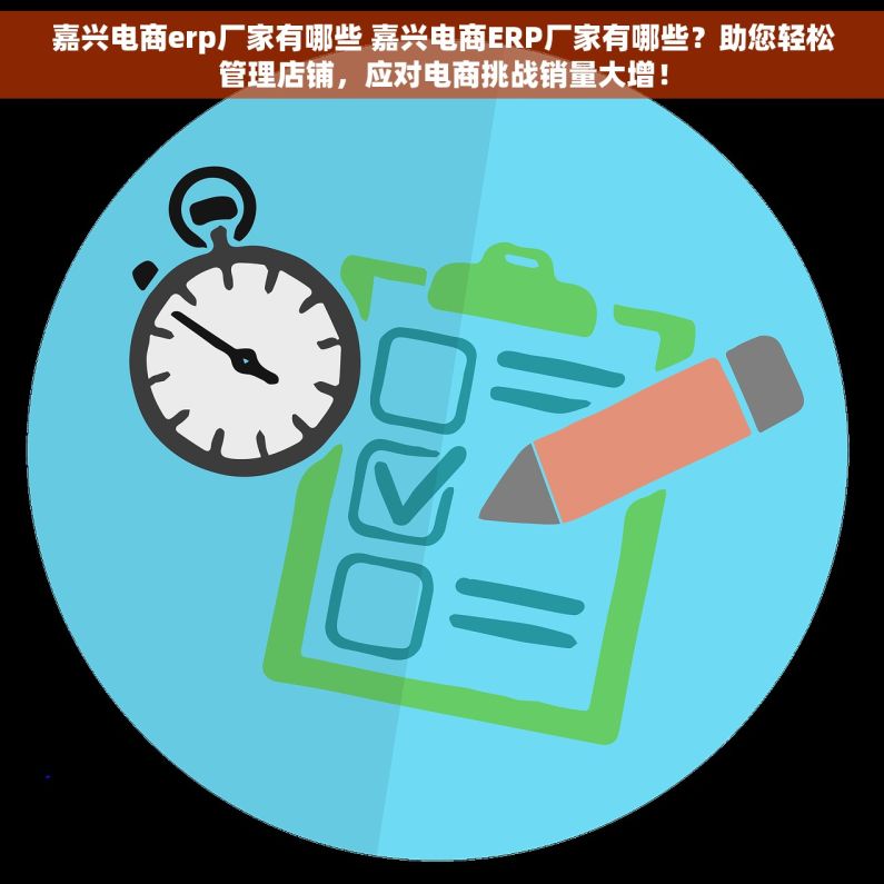 嘉兴电商erp厂家有哪些 嘉兴电商ERP厂家有哪些？助您轻松管理店铺，应对电商挑战销量大增！