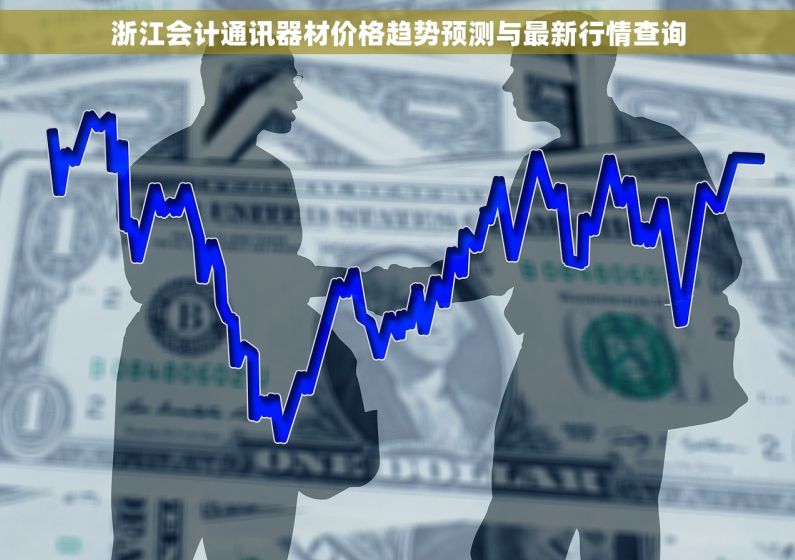 浙江会计通讯器材价格趋势预测与最新行情查询