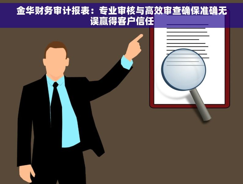 金华财务审计报表：专业审核与高效审查确保准确无误赢得客户信任