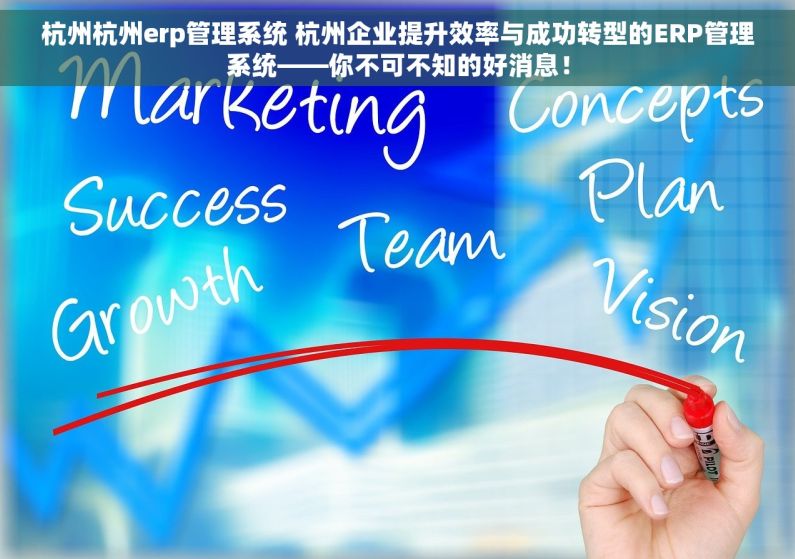 杭州杭州erp管理系统 杭州企业提升效率与成功转型的ERP管理系统——你不可不知的好消息！