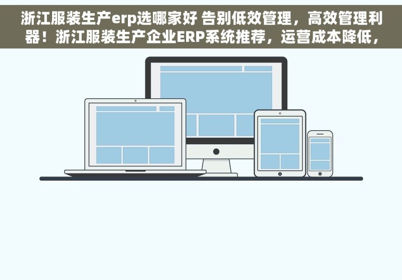 浙江服装生产erp选哪家好 告别低效管理，高效管理利器！浙江服装生产企业ERP系统推荐，运营成本降低，库存周转率提升