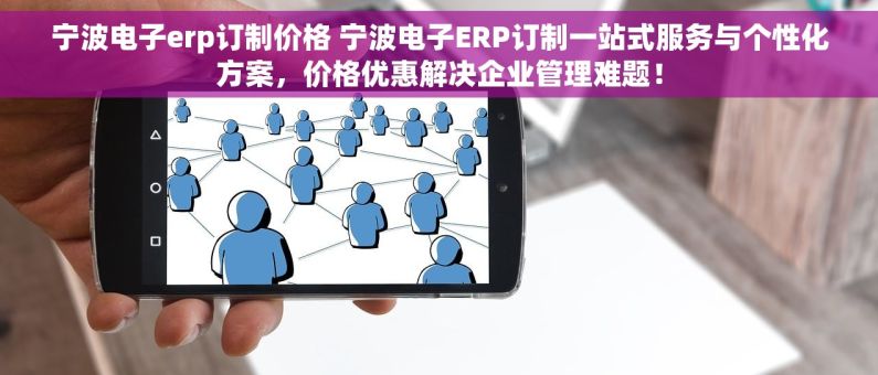 宁波电子erp订制价格 宁波电子ERP订制一站式服务与个性化方案，价格优惠解决企业管理难题！