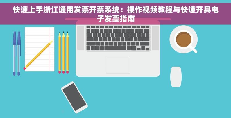 快速上手浙江通用发票开票系统：操作视频教程与快速开具电子发票指南
