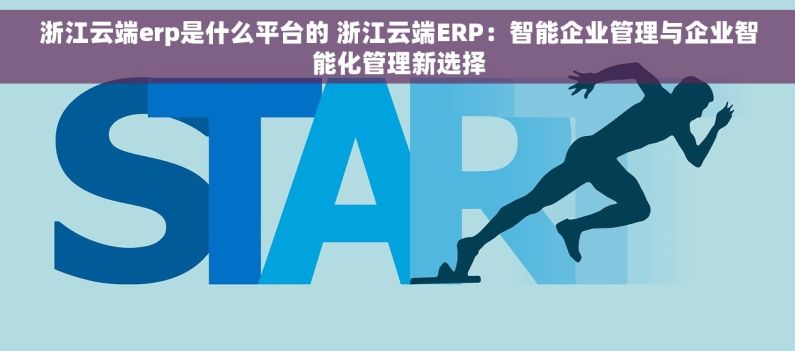 浙江云端erp是什么平台的 浙江云端ERP：智能企业管理与企业智能化管理新选择