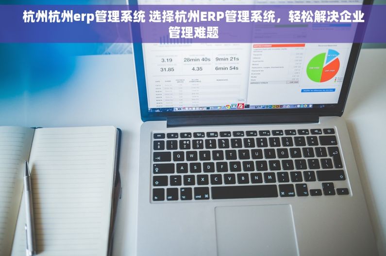 杭州杭州erp管理系统 选择杭州ERP管理系统，轻松解决企业管理难题