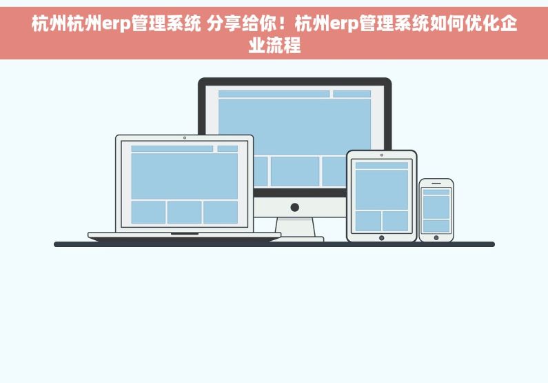杭州杭州erp管理系统 分享给你！杭州erp管理系统如何优化企业流程