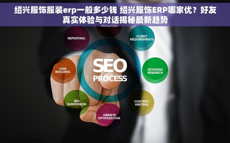 绍兴服饰服装erp一般多少钱 绍兴服饰ERP哪家优？好友真实体验与对话揭秘最新趋势