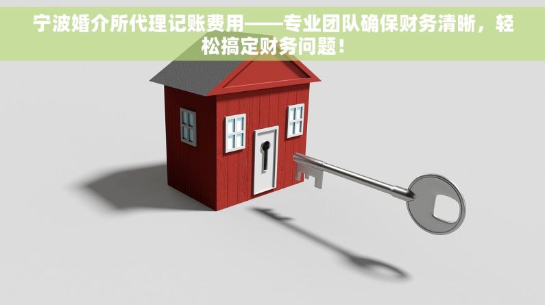宁波婚介所代理记账费用——专业团队确保财务清晰，轻松搞定财务问题！
