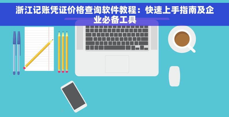 浙江记账凭证价格查询软件教程：快速上手指南及企业必备工具
