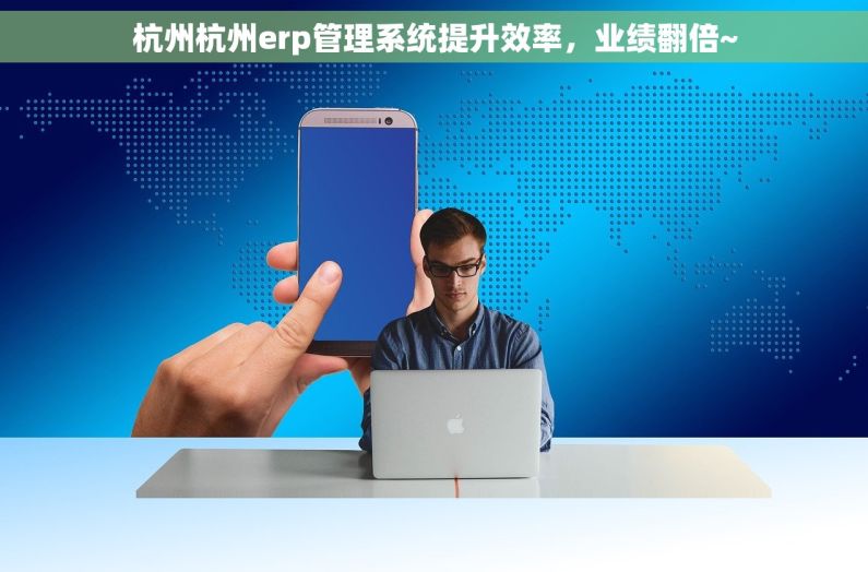杭州杭州erp管理系统提升效率，业绩翻倍~