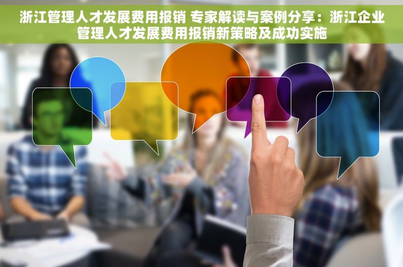 浙江管理人才发展费用报销 专家解读与案例分享：浙江企业管理人才发展费用报销新策略及成功实施