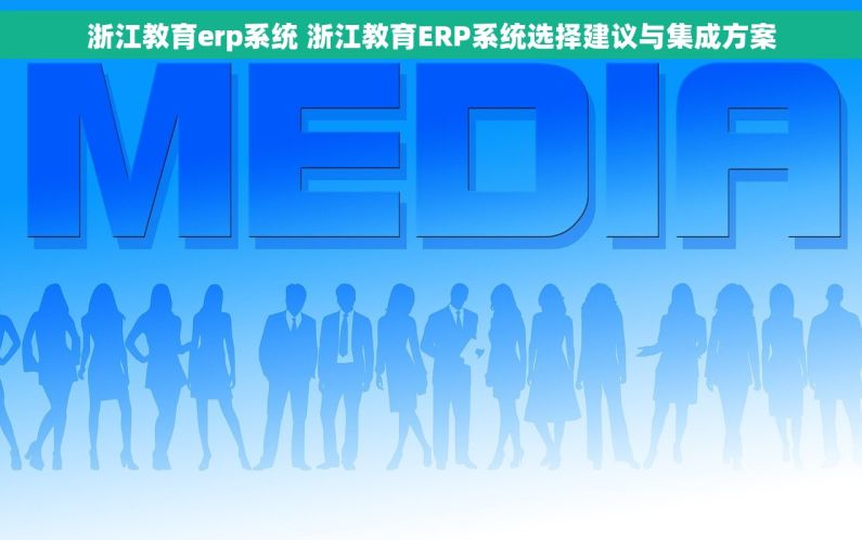 浙江教育erp系统 浙江教育ERP系统选择建议与集成方案